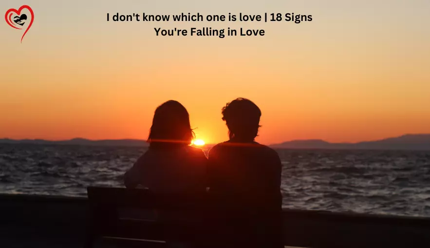 I don't know which one is love | 18 Signs You're Falling in Love